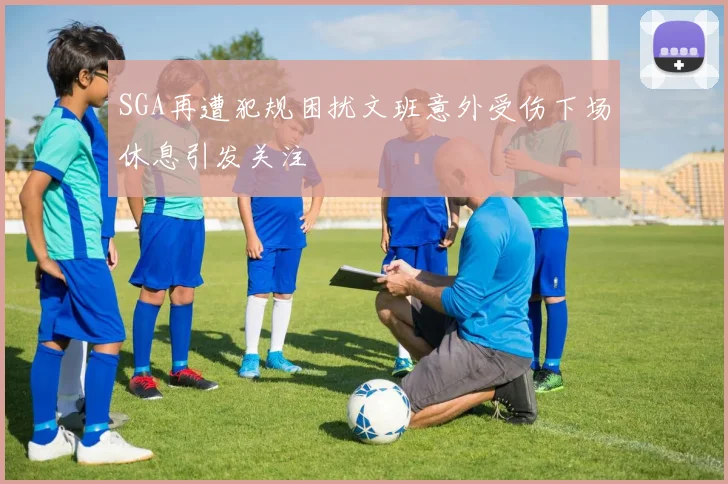 SGA再遭犯规困扰文班意外受伤下场休息引发关注
