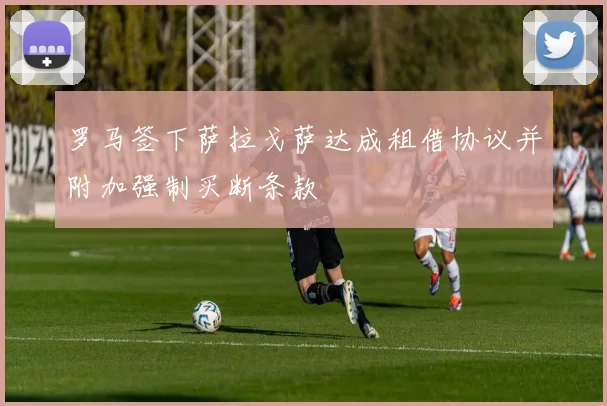 罗马签下萨拉戈萨达成租借协议并附加强制买断条款