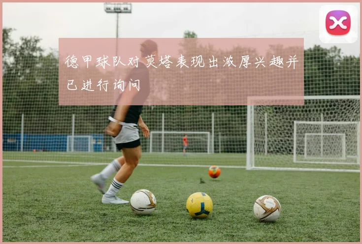 德甲球队对莫塔表现出浓厚兴趣并已进行询问