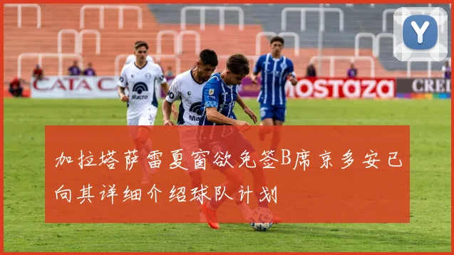 加拉塔萨雷夏窗欲免签B席京多安已向其详细介绍球队计划