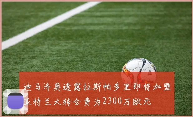 迪马济奥透露拉斯帕多里即将加盟亚特兰大转会费为2300万欧元