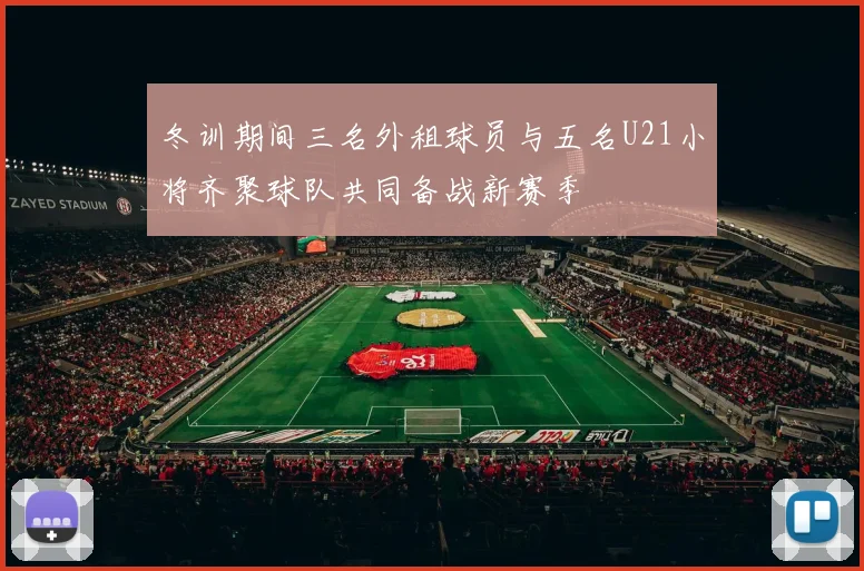 冬训期间三名外租球员与五名U21小将齐聚球队共同备战新赛季